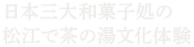 日本三大和菓子処の松江で茶の湯文化体験