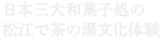 日本三大和菓子処の松江で茶の湯文化体験