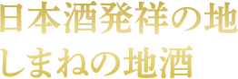 日本酒発祥の地しまねの地酒