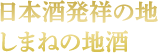 日本酒発祥の地しまねの地酒