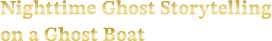 Nighttime Ghost Storytelling on a Ghost Boat