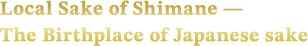 Local Sake of Shimane - The Birthplace of Japanese sake